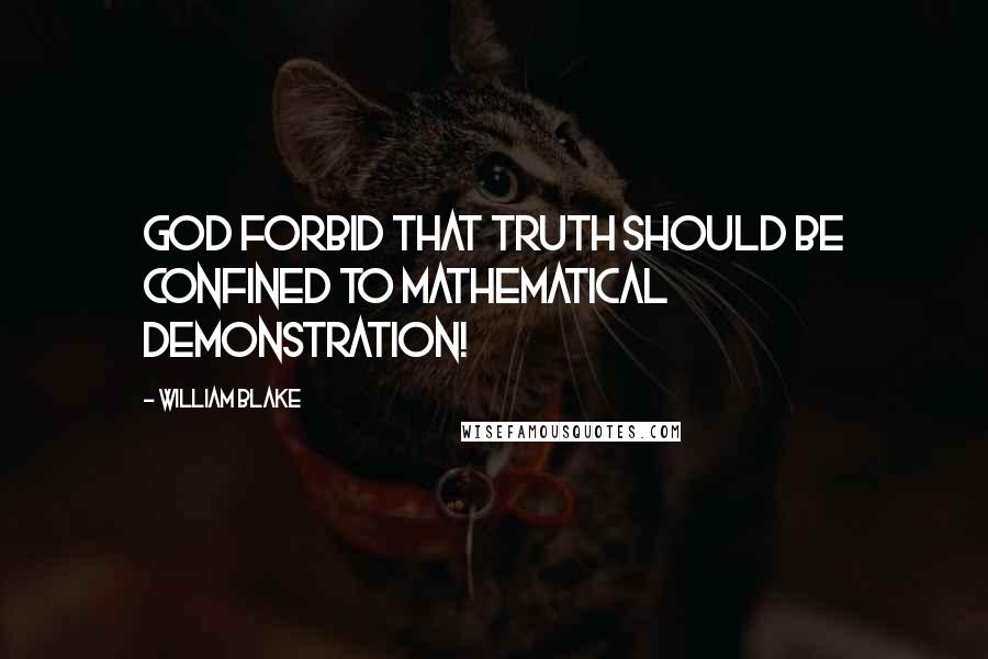William Blake Quotes: God forbid that Truth should be confined to Mathematical Demonstration!