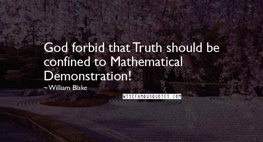 William Blake Quotes: God forbid that Truth should be confined to Mathematical Demonstration!