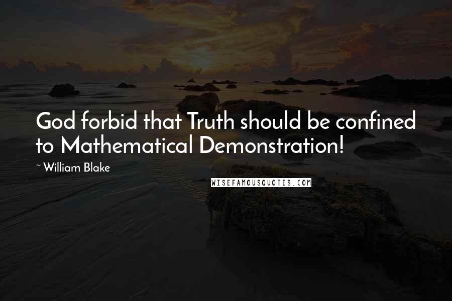 William Blake Quotes: God forbid that Truth should be confined to Mathematical Demonstration!