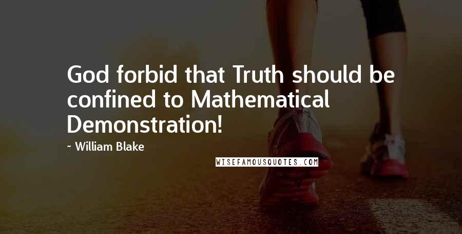 William Blake Quotes: God forbid that Truth should be confined to Mathematical Demonstration!