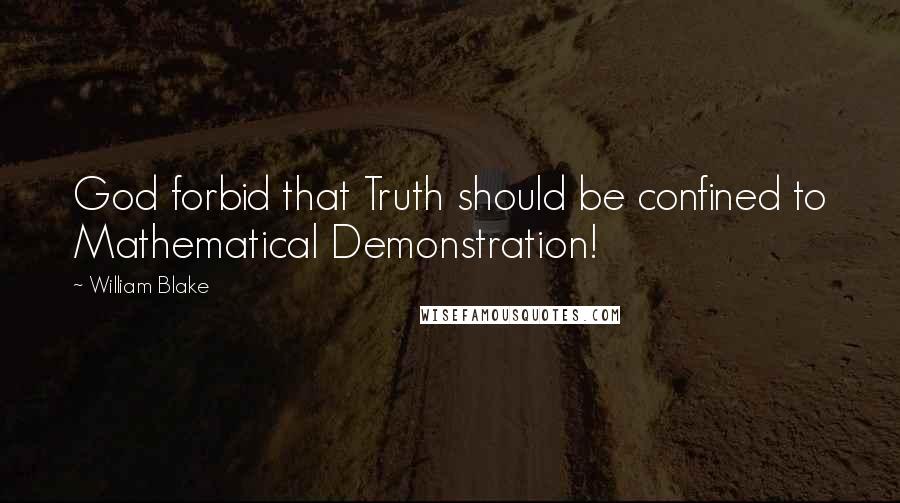William Blake Quotes: God forbid that Truth should be confined to Mathematical Demonstration!