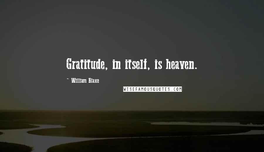 William Blake Quotes: Gratitude, in itself, is heaven.