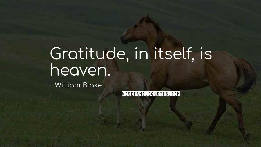 William Blake Quotes: Gratitude, in itself, is heaven.