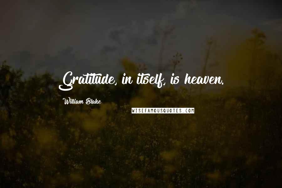 William Blake Quotes: Gratitude, in itself, is heaven.