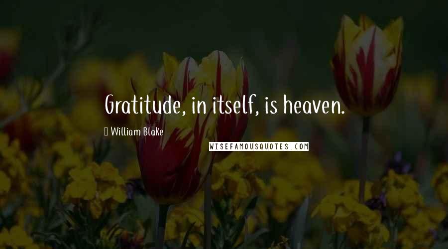 William Blake Quotes: Gratitude, in itself, is heaven.