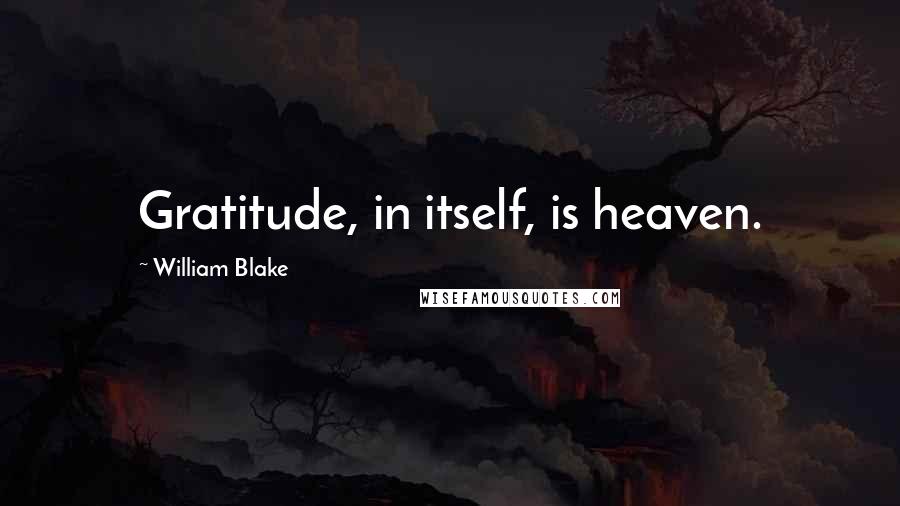 William Blake Quotes: Gratitude, in itself, is heaven.