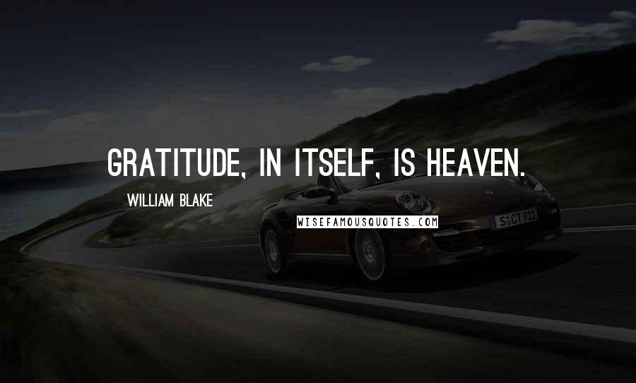 William Blake Quotes: Gratitude, in itself, is heaven.