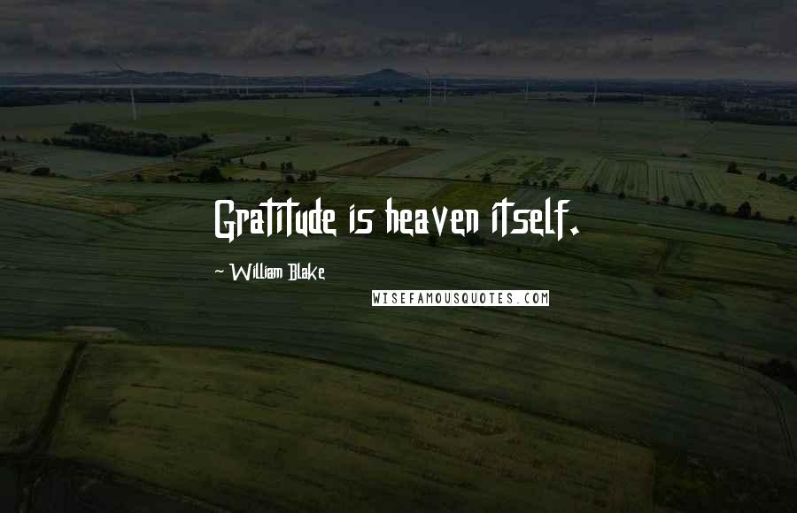 William Blake Quotes: Gratitude is heaven itself.