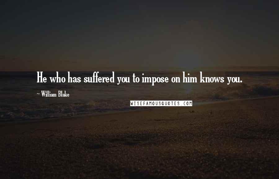 William Blake Quotes: He who has suffered you to impose on him knows you.