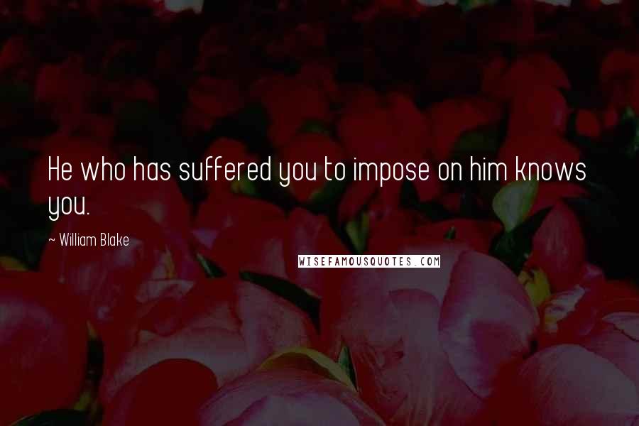 William Blake Quotes: He who has suffered you to impose on him knows you.