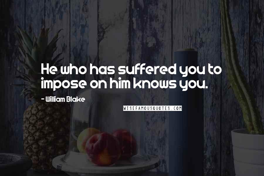 William Blake Quotes: He who has suffered you to impose on him knows you.