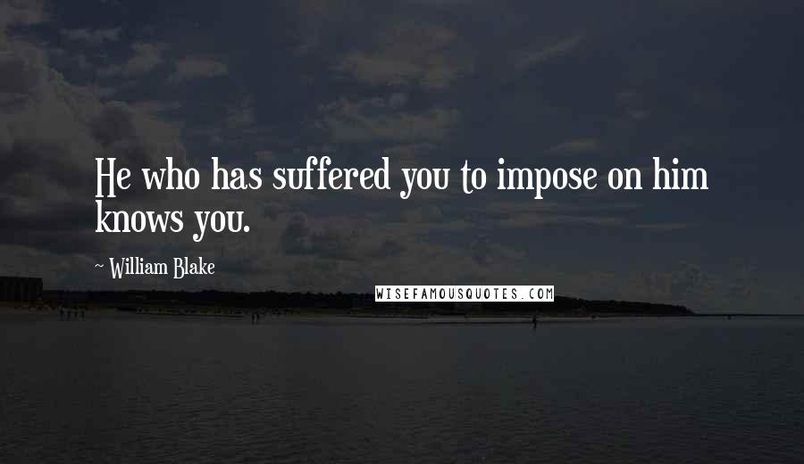 William Blake Quotes: He who has suffered you to impose on him knows you.