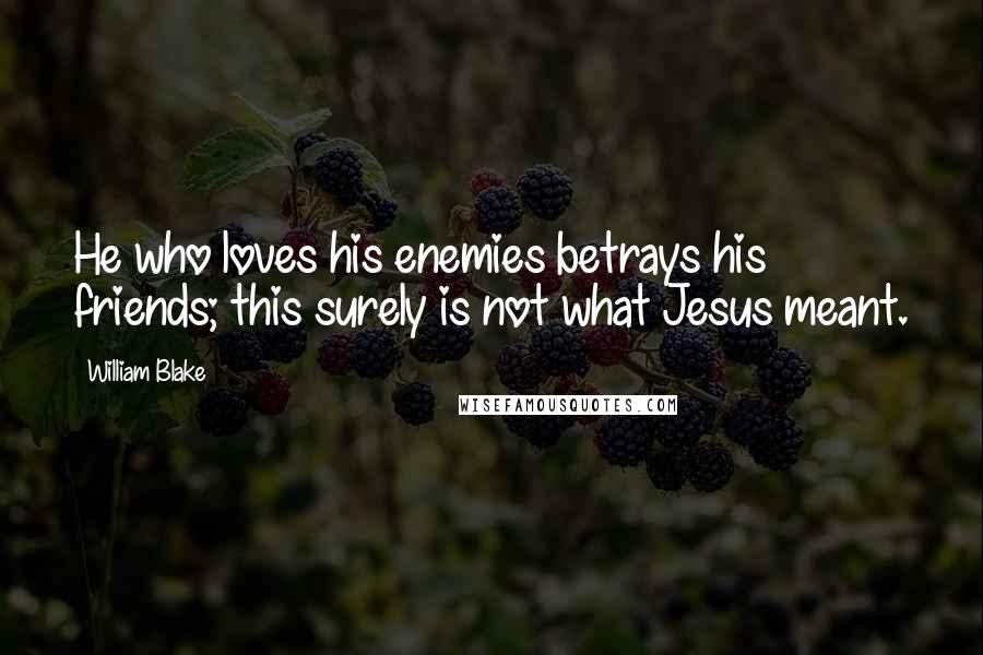 William Blake Quotes: He who loves his enemies betrays his friends; this surely is not what Jesus meant.