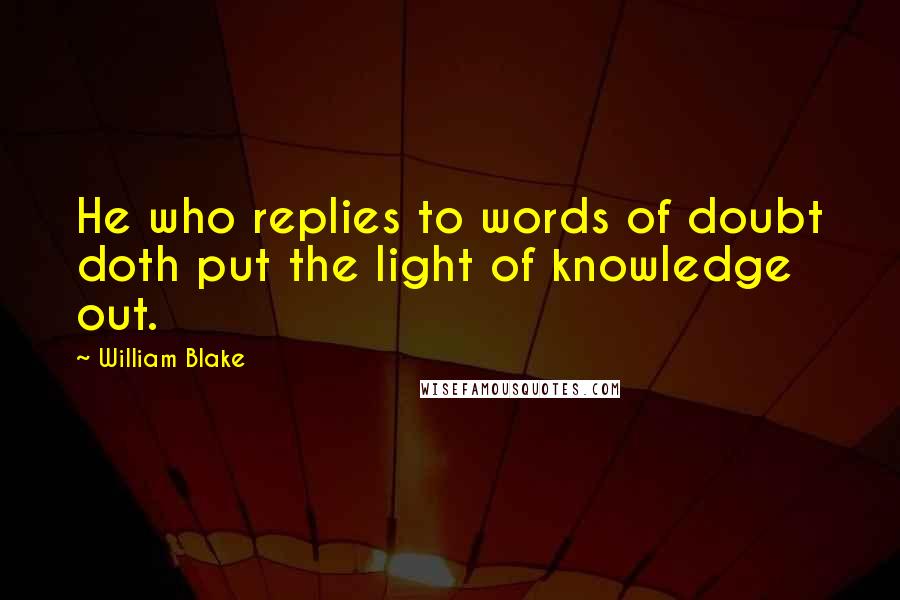 William Blake Quotes: He who replies to words of doubt doth put the light of knowledge out.