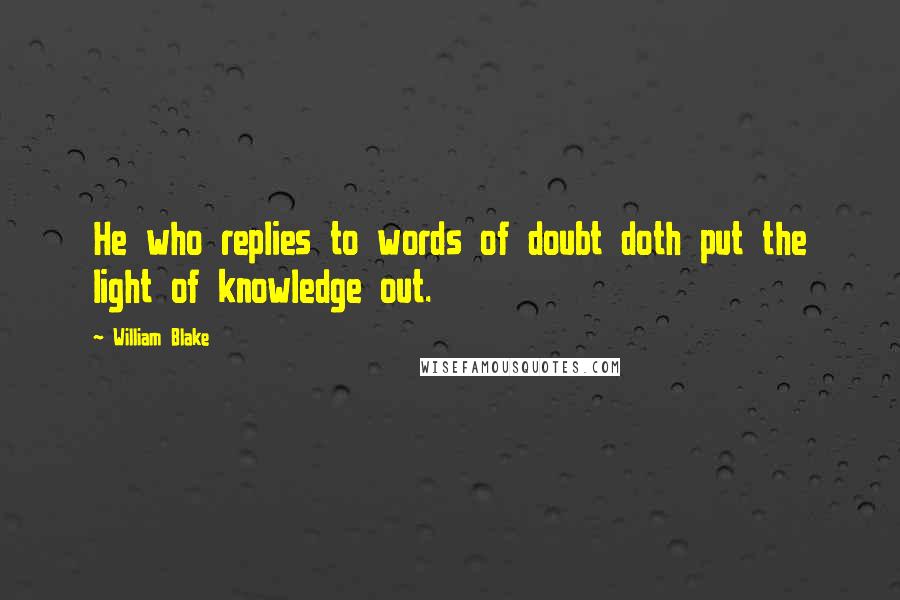 William Blake Quotes: He who replies to words of doubt doth put the light of knowledge out.