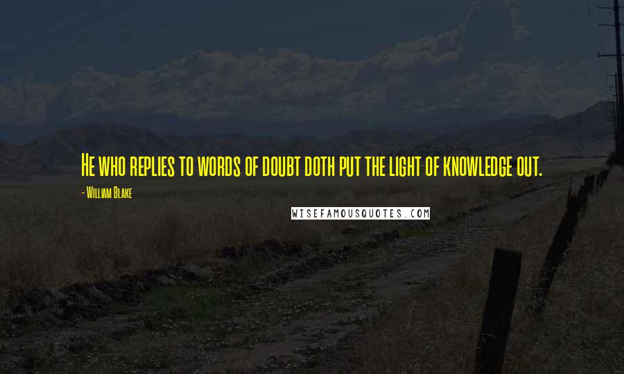 William Blake Quotes: He who replies to words of doubt doth put the light of knowledge out.