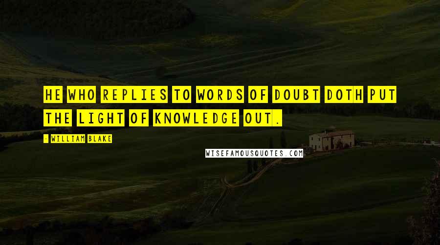 William Blake Quotes: He who replies to words of doubt doth put the light of knowledge out.