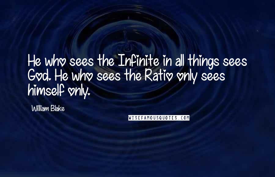 William Blake Quotes: He who sees the Infinite in all things sees God. He who sees the Ratio only sees himself only.