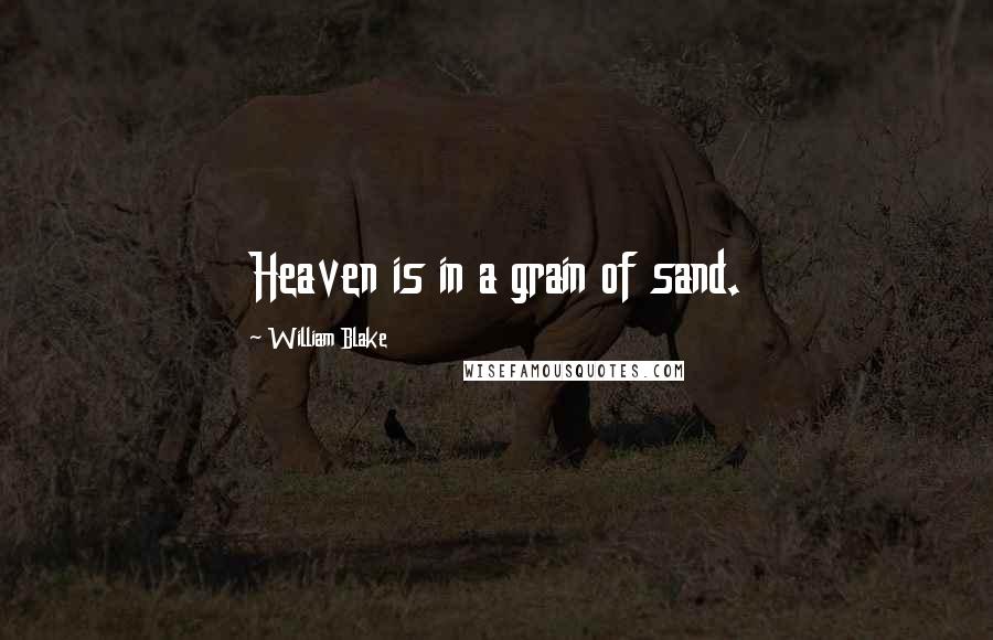 William Blake Quotes: Heaven is in a grain of sand.