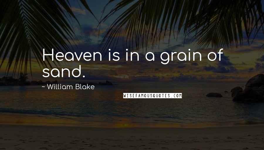 William Blake Quotes: Heaven is in a grain of sand.