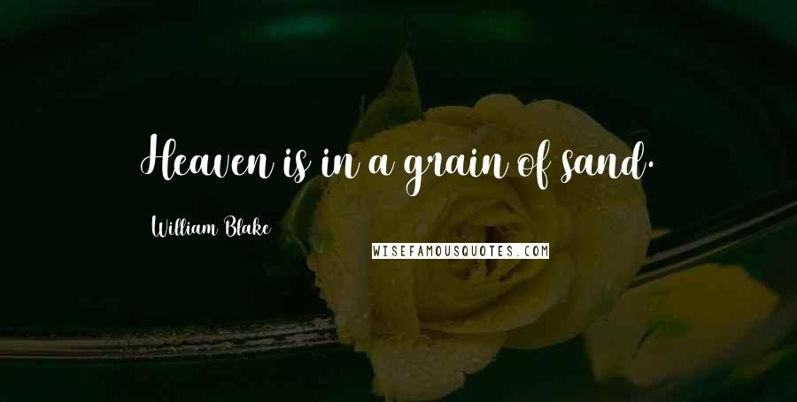 William Blake Quotes: Heaven is in a grain of sand.