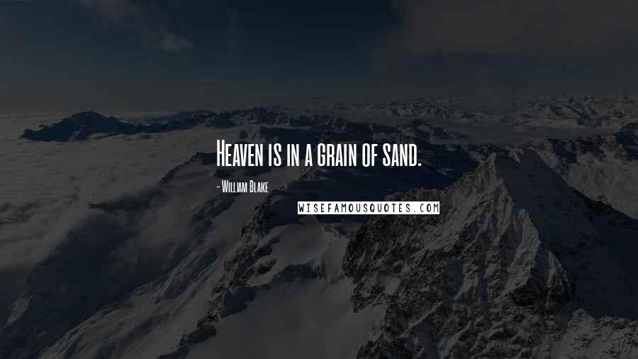 William Blake Quotes: Heaven is in a grain of sand.