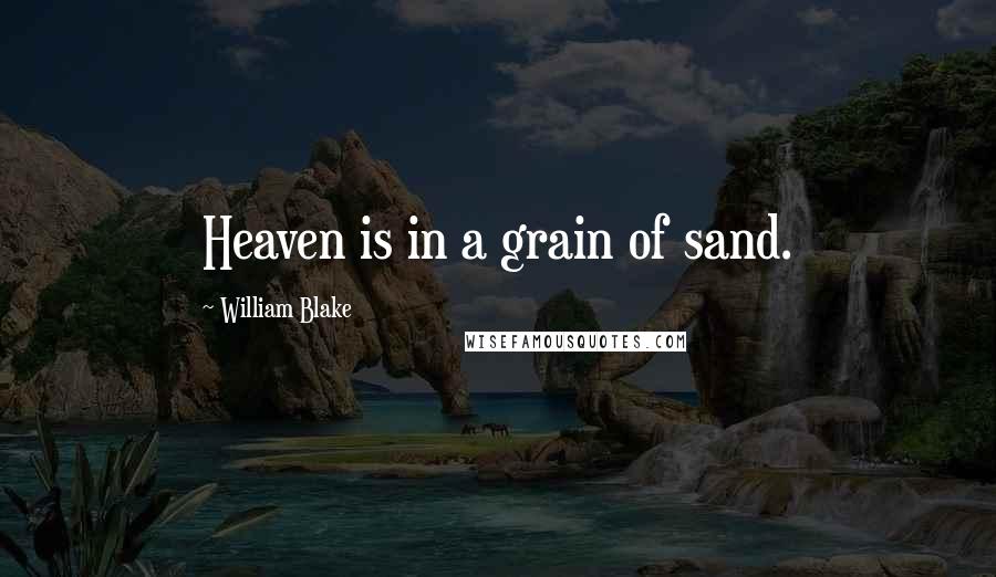 William Blake Quotes: Heaven is in a grain of sand.