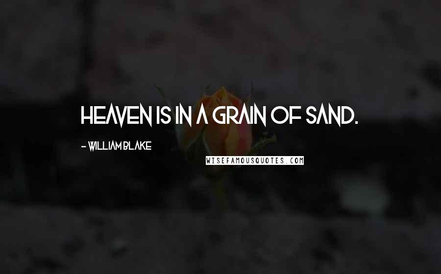 William Blake Quotes: Heaven is in a grain of sand.