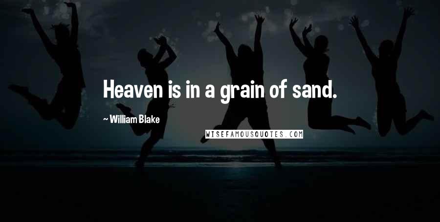 William Blake Quotes: Heaven is in a grain of sand.