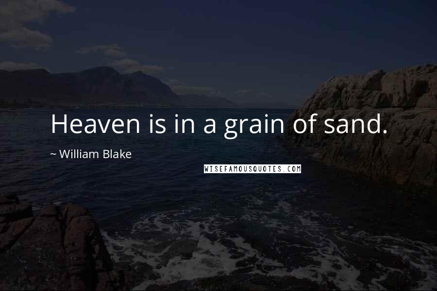 William Blake Quotes: Heaven is in a grain of sand.