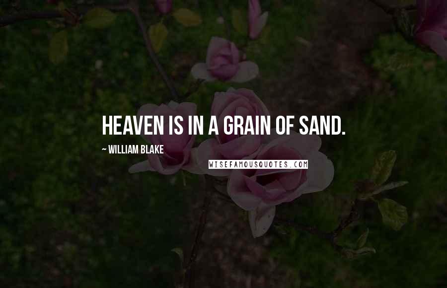 William Blake Quotes: Heaven is in a grain of sand.