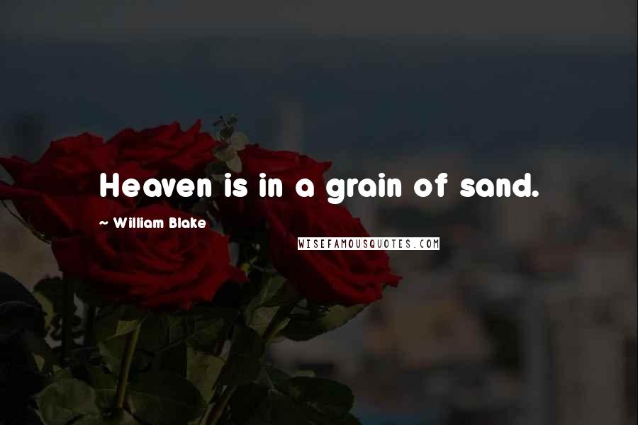 William Blake Quotes: Heaven is in a grain of sand.