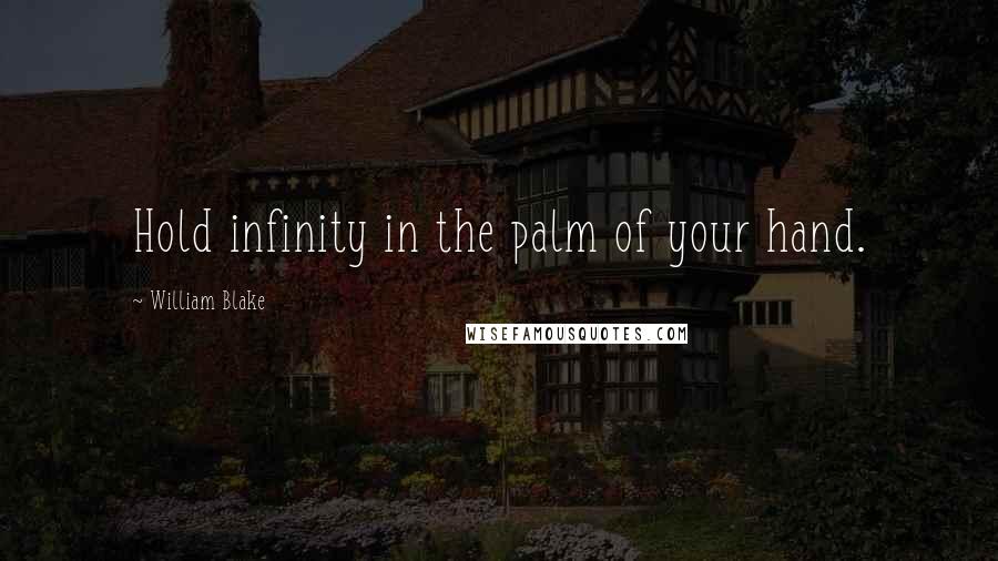 William Blake Quotes: Hold infinity in the palm of your hand.