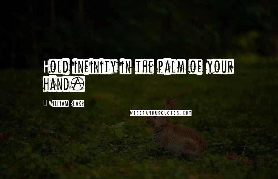 William Blake Quotes: Hold infinity in the palm of your hand.