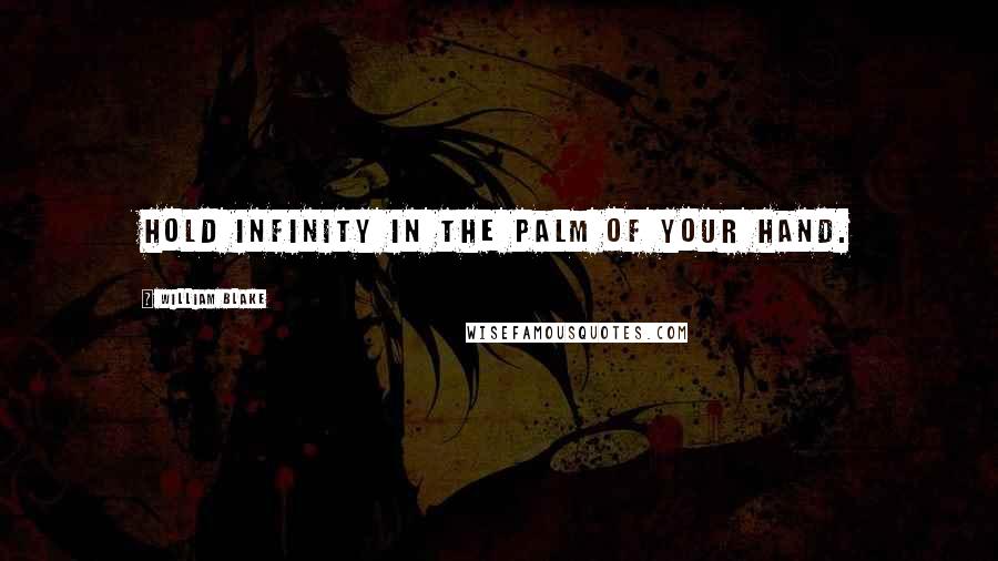 William Blake Quotes: Hold infinity in the palm of your hand.