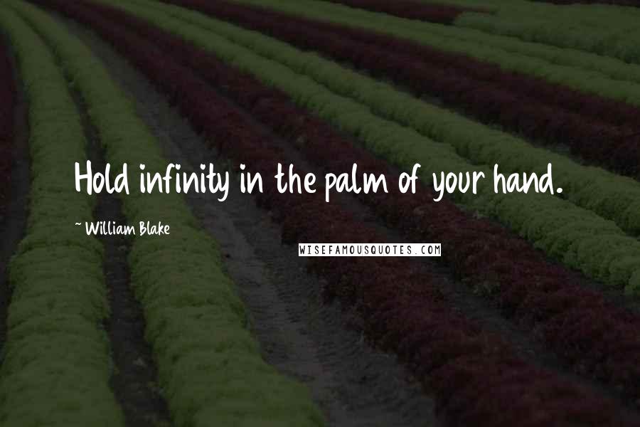 William Blake Quotes: Hold infinity in the palm of your hand.