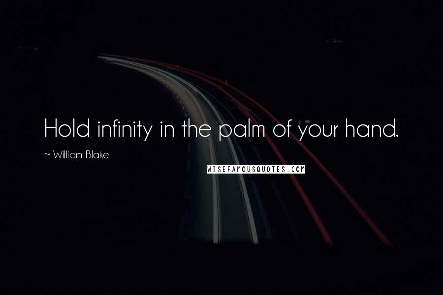 William Blake Quotes: Hold infinity in the palm of your hand.