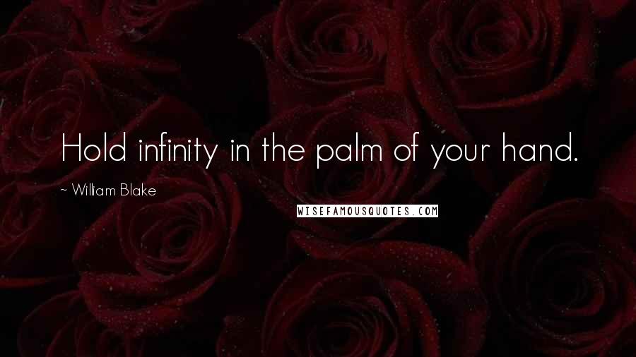 William Blake Quotes: Hold infinity in the palm of your hand.