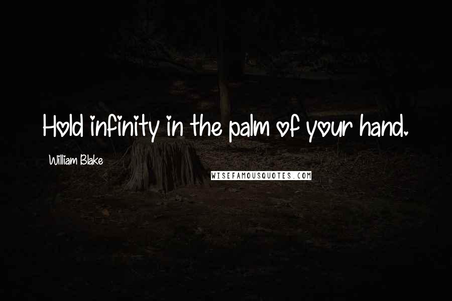 William Blake Quotes: Hold infinity in the palm of your hand.