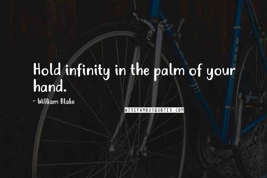 William Blake Quotes: Hold infinity in the palm of your hand.