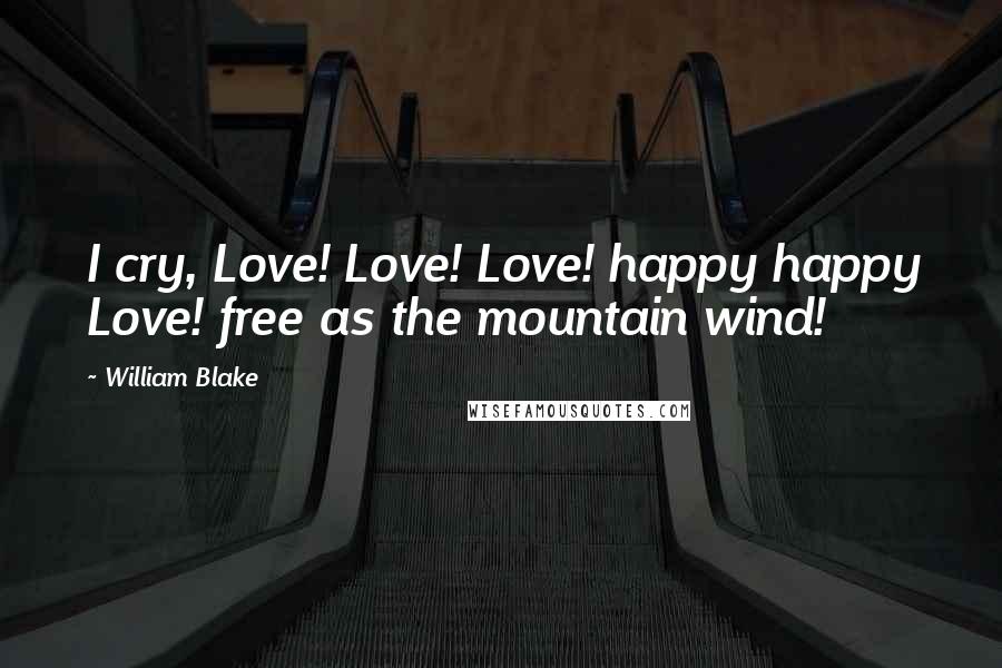 William Blake Quotes: I cry, Love! Love! Love! happy happy Love! free as the mountain wind!