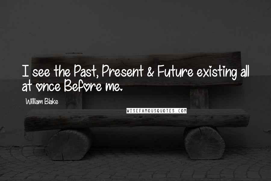 William Blake Quotes: I see the Past, Present & Future existing all at once Before me.