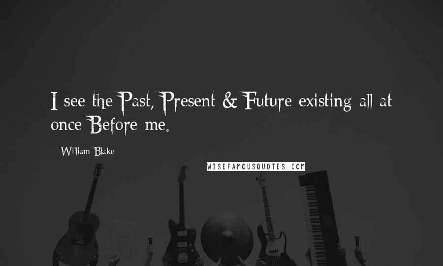 William Blake Quotes: I see the Past, Present & Future existing all at once Before me.