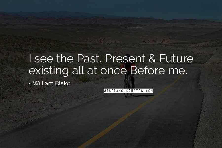 William Blake Quotes: I see the Past, Present & Future existing all at once Before me.