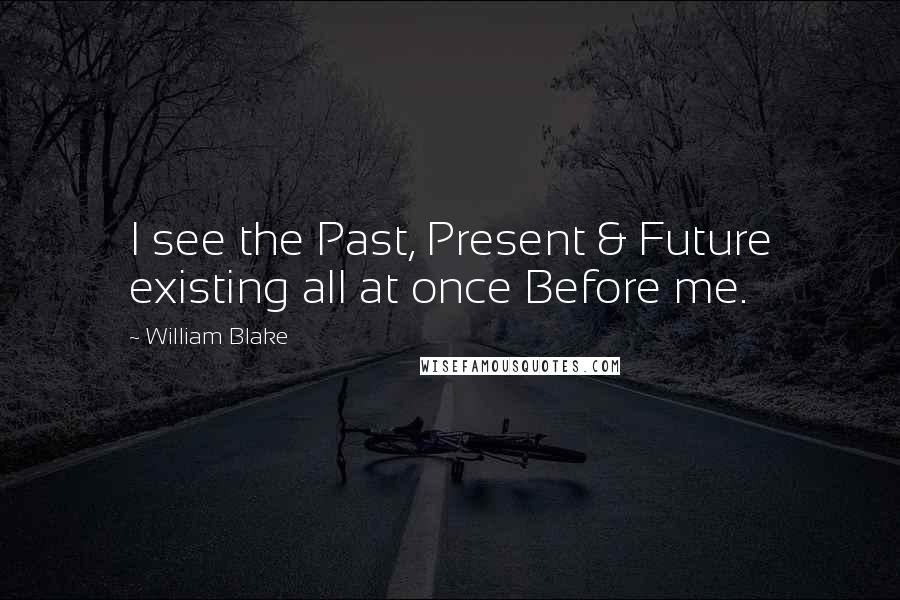 William Blake Quotes: I see the Past, Present & Future existing all at once Before me.