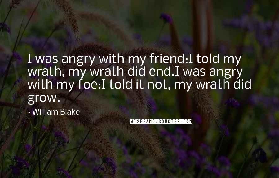 William Blake Quotes: I was angry with my friend:I told my wrath, my wrath did end.I was angry with my foe:I told it not, my wrath did grow.