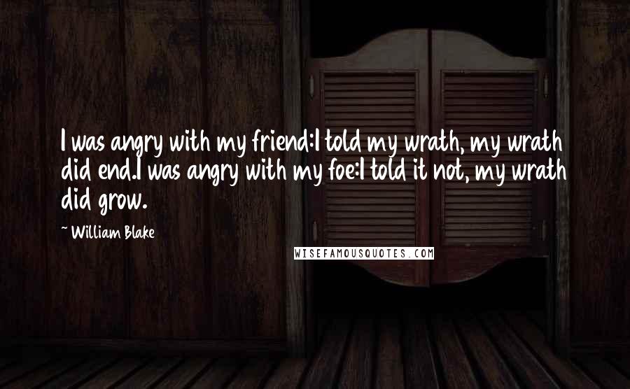 William Blake Quotes: I was angry with my friend:I told my wrath, my wrath did end.I was angry with my foe:I told it not, my wrath did grow.