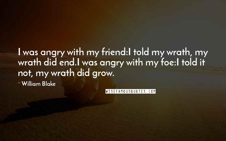 William Blake Quotes: I was angry with my friend:I told my wrath, my wrath did end.I was angry with my foe:I told it not, my wrath did grow.