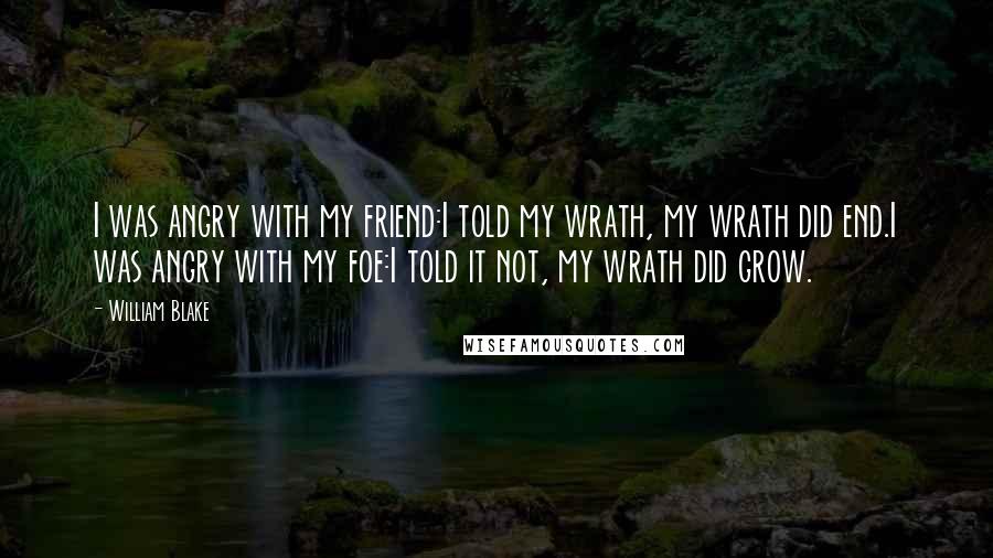 William Blake Quotes: I was angry with my friend:I told my wrath, my wrath did end.I was angry with my foe:I told it not, my wrath did grow.