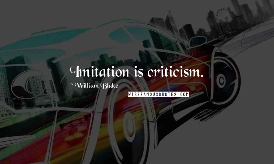 William Blake Quotes: Imitation is criticism.
